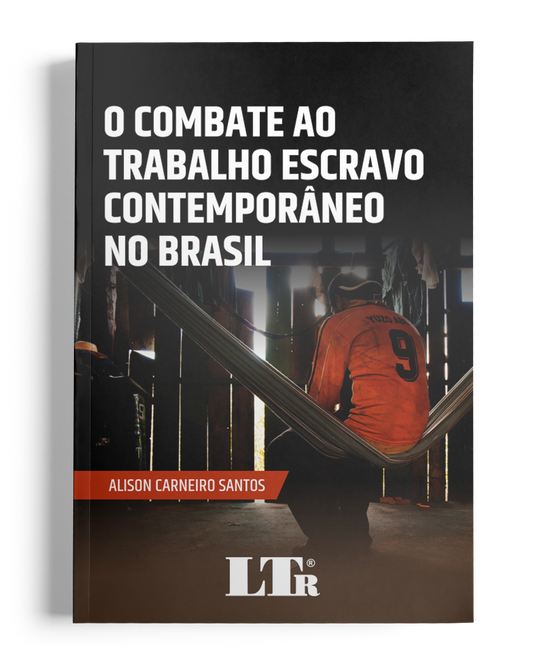 O Combate ao Trabalho Escravo Contemporâneo no Brasil