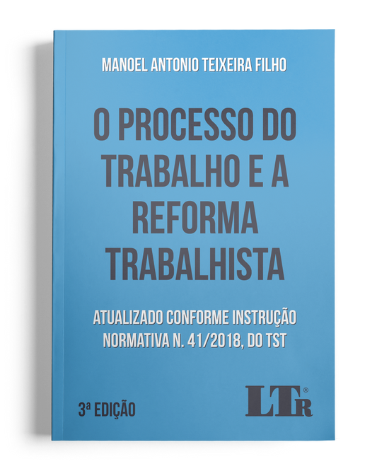 O Processo do Trabalho e a Reforma Trabalhista: Atualizado conforme Instrução Normativa N. 41/2018, do TST