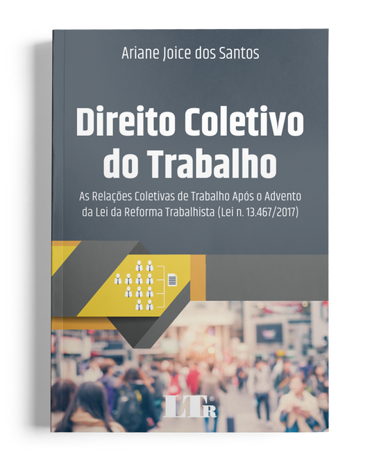 Direito Coletivo do Trabalho: As relações coletivas de Trabalho após o advento da lei da Reforma Trabalhista