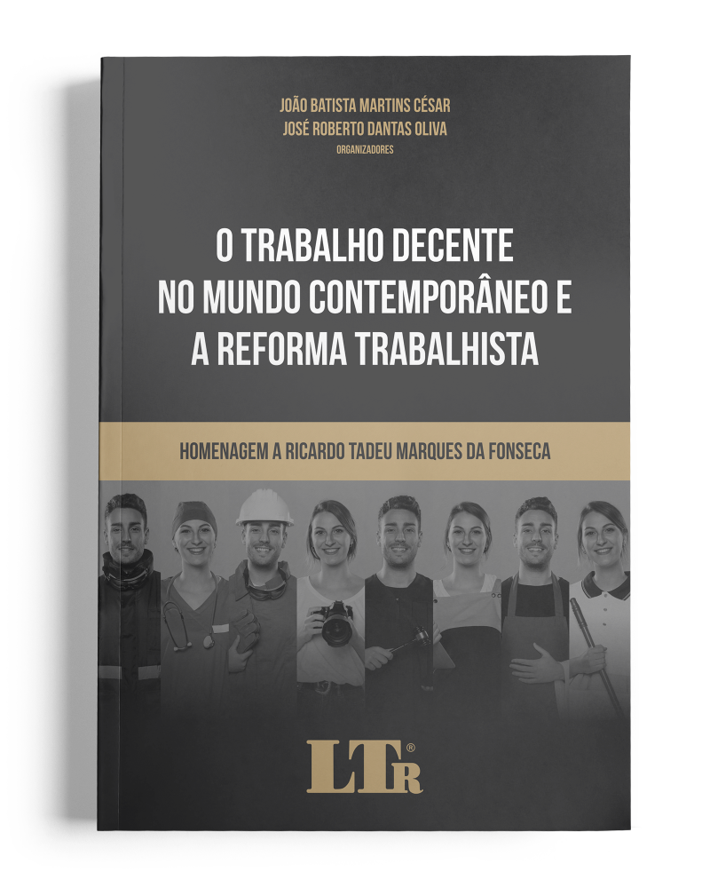 O Trabalho Decente no Mundo Contemporâneo e a Reforma Trabalhista - Homenagem a Ricardo Tadeu Marques da Fonseca