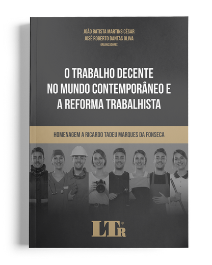 O Trabalho Decente no Mundo Contemporâneo e a Reforma Trabalhista - Homenagem a Ricardo Tadeu Marques da Fonseca