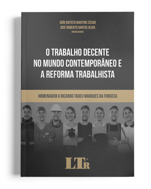 O Trabalho Decente no Mundo Contemporâneo e a Reforma Trabalhista - Homenagem a Ricardo Tadeu Marques da Fonseca