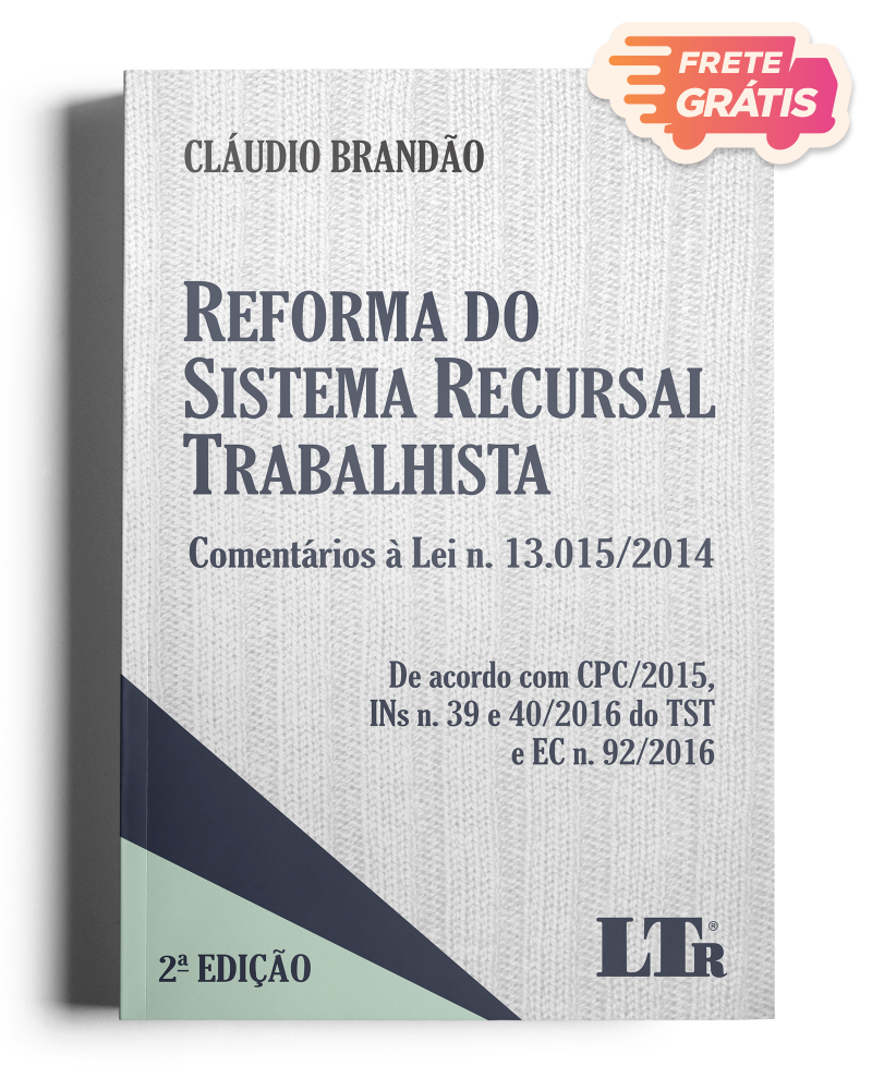 Reforma do Sistema Recursal Trabalhista: Comentários à Lei N. 13.015/2014 - De acordo com o CPC/2015, INs N. 39 e 40/2016 do TST e EC N. 92/2016