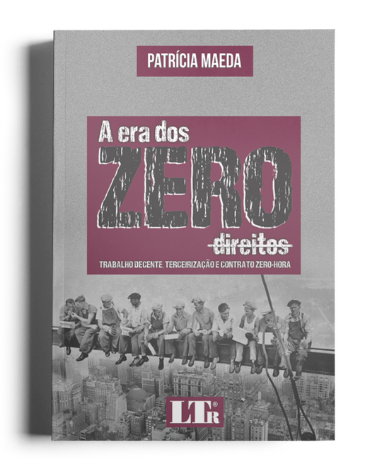 A Era dos Zero Direitos: Trabalho Decente, Terceirização e Contrato Zero-Hora