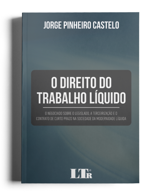 O Direito do Trabalho Líquido: O negociado sobre o legislado, a terceirização e o contrato de curto prazo na sociedade da modernidade líquida