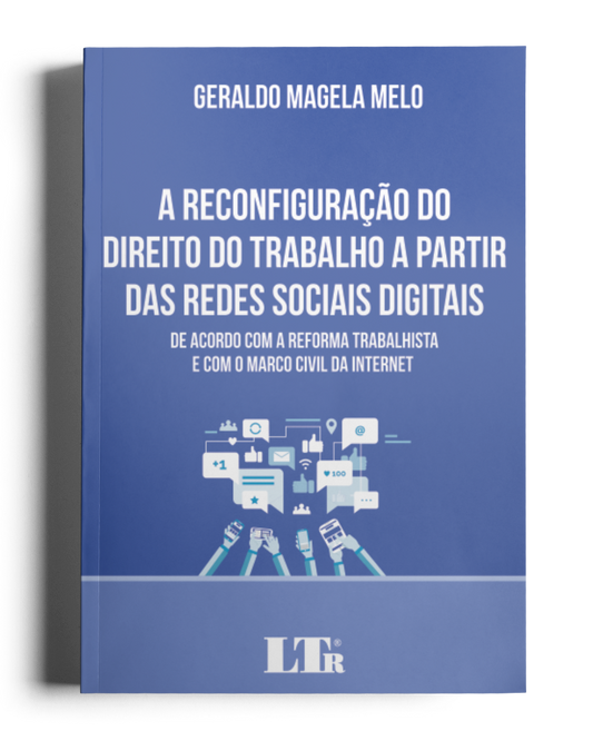 A Reconfiguração do Direito do Trabalho a partir das Redes Sociais Digitais: De acordo com a Reforma Trabalhista e o Marco Civil da Internet