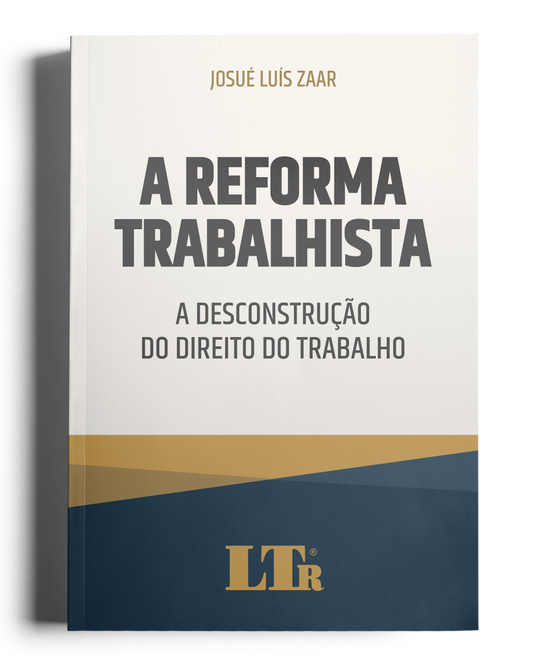 Reforma Trabalhista - A Desconstrução do Direito do Trabalho