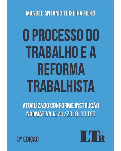 O Processo do Trabalho e a Reforma Trabalhista: Atualizado conforme Instrução Normativa N. 41/2018, do TST