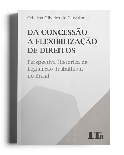 Da Concessão à Flexibilização de Direitos: Perspectiva Histórica da Legislação Trabalhista no Brasil