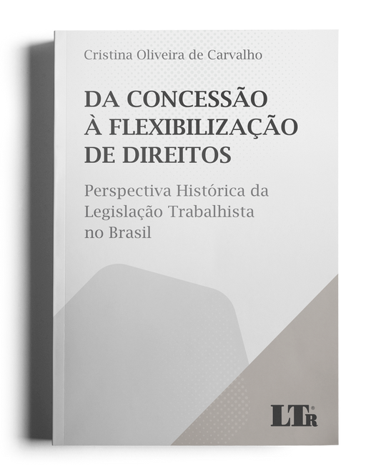 Da Concessão à Flexibilização de Direitos: Perspectiva Histórica da Legislação Trabalhista no Brasil