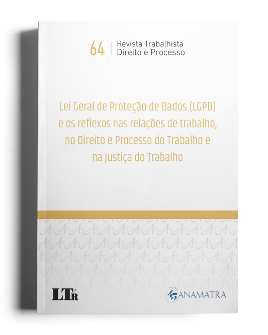 Revista Trabalhista: Direito e Processo N.64 - LGPD e os reflexos nas relações de trabalho, no Direito, Processo e Justiça do Trabalho