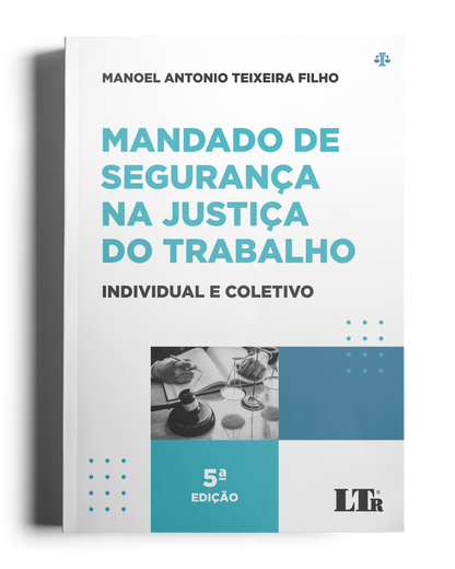 Mandado de Segurança na Justiça do Trabalho: Individual e Coletivo